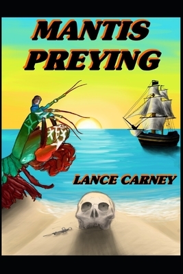 Mantis Preying: A Daniel O'Dwyer Oak Island Adventure by Lance Carney