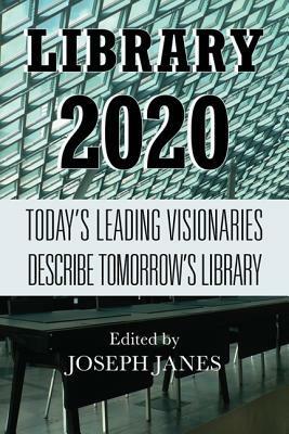 Library 2020: Today's Leading Visionaries Describe Tomorrow's Library by Joseph Janes