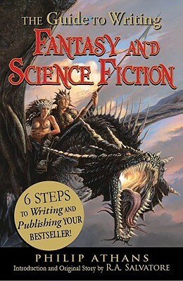 The Guide to Writing Fantasy and Science Fiction: 6 Steps to Writing and Publishing Your Bestseller! by R.A. Salvatore, Philip Athans