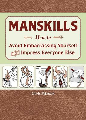 Manskills: How to Avoid Embarrassing Yourself and Impress Everyone Else by Chris Peterson