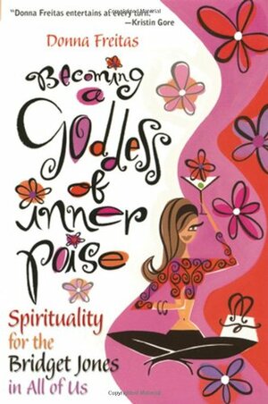 Becoming a Goddess of Inner Poise: Spirituality for the Bridget Jones in All of Us by Donna Freitas