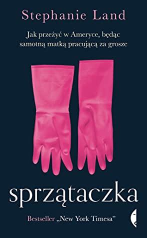 Sprzątaczka. Jak przeżyć w Ameryce, będąc samotną matką pracującą za grosze by Stephanie Land, Barbara Gadomska