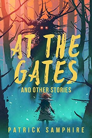 At the Gates and Other Stories: Sixteen Tales of Magic and Wonder by Patrick Samphire