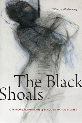 The Black Shoals: Offshore Formations of Black and Native Studies by Tiffany Lethabo King