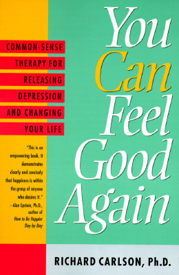 You Can Feel Good Again: Common-Sense Strategies for Releasing Unhappiness and Changing Your Life by Richard Carlson