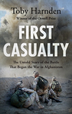 First Casualty: The Untold Story of the Battle That Began the War in Afghanistan by Toby Harnden, Toby Harnden