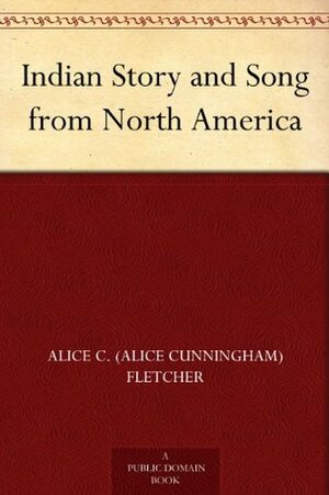 Indian Story and Song from North America by Alice C. Fletcher