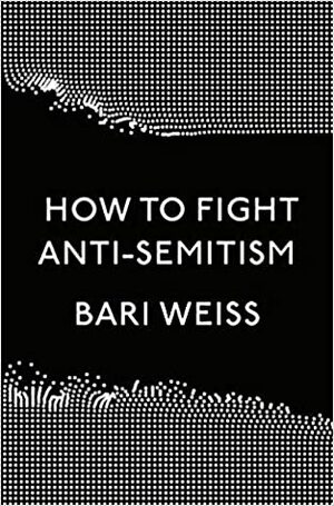 How to Fight Anti-Semitism by Bari Weiss