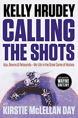 Calling the Shots: Ups, Downs and Rebounds – My Life in the Great Game of Hockey by Kirstie McLellan Day, Wayne Gretzkey, Kelly Hrudey
