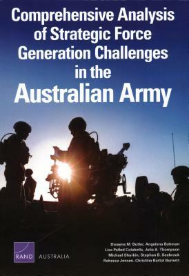 Comprehensive Analysis of Strategic Force Generation Challenges in the Australian Army by Angelena Bohman, Dwayne M. Butler, Lisa Pelled Colabella