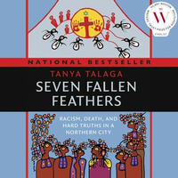 Seven Fallen Feathers: Racism, Death, and Hard Truths in a Northern City by Tanya Talaga