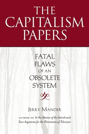 The Capitalism Papers: Fatal Flaws of an Obsolete System by Jerry Mander