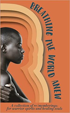 Breathing the World Anew by Nia Wilson, Nyasha Laing