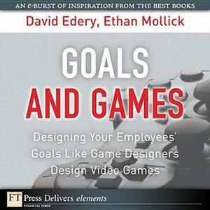 Goals and Games: Designing Your Employees' Goals Like Game Designers Design Video Games by Ethan Mollick, David Edery