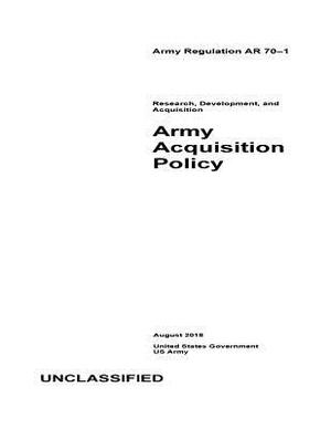 Army Regulation AR 70-1 Research, Development, and Acquisition: Army Acquisition Policy August 2018 by United States Government Us Army