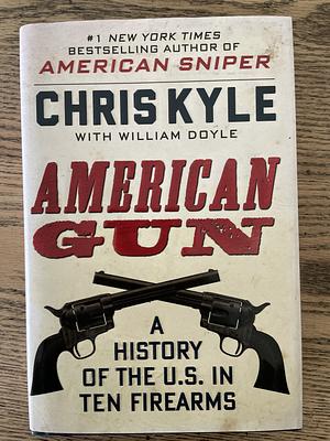 American Gun: A History of the U.S. in Ten Firearms by William Doyle, Chris Kyle