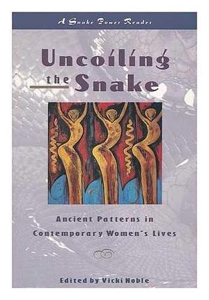 Uncoiling the Snake: Ancient Patterns in Contemporary Women's Lives : a Snake Power Reader by Vicki Noble