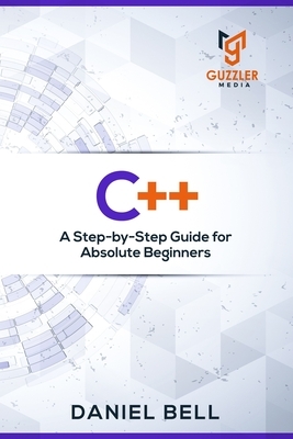 C++: A Step-by-Step Guide for Absolute Beginners by Daniel Bell