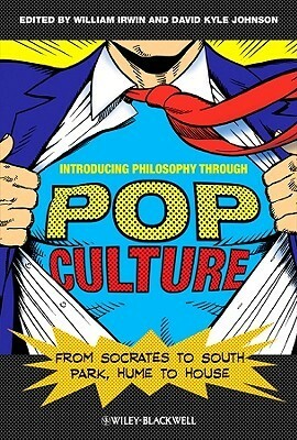 Introducing Philosophy Through Pop Culture: From Socrates to South Park, Hume to House by David Kyle Johnson, William Irwin