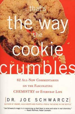 That's the Way the Cookie Crumbles: 62 All-New Commentaries on the Fascinating Chemistry of Everyday Life by Dr Joe Schwarcz, Joseph A. Schwarcz