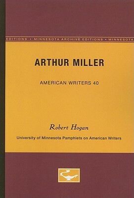 Arthur Miller - American Writers 40: University of Minnesota Pamphlets on American Writers by Robert Hogan
