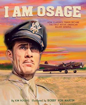 I Am Osage How Clarence Tinker Became the First Native American Major General by Kim Rogers, Kim Rogers