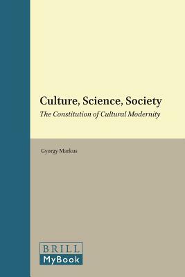 Culture, Science, Society: The Constitution of Cultural Modernity by Gyorgy Markus