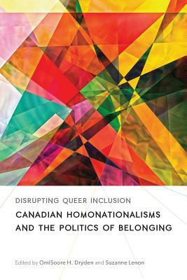 Disrupting Queer Inclusion: Canadian Homonationalisms and the Politics of Belonging by Omisoore H Dryden, Suzanne Lenon