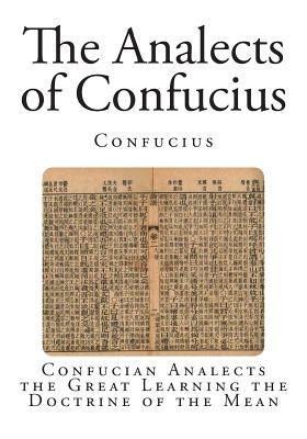 The Analects of Confucius: Confucian Analects the Great Learning the Doctrine of the Mean by Confucius