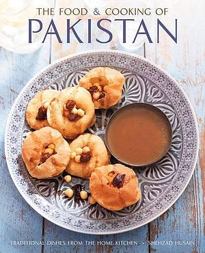 The Food and Cooking of Pakistan: Traditional Dishes from the Home Kitchen by Shehzad Husain