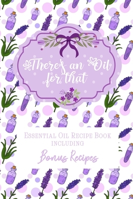 There's an Oil for that: Essential Oil Recipe Book including Bonus Recipes by Sparkling Books