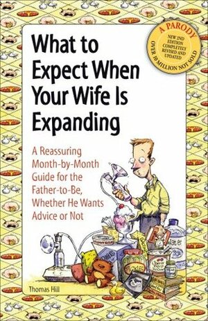 What to Expect When Your Wife is Expanding: A Reassuring Month-by-Month Guide for the Father-to-Be, Whether He Wants Advice or Not by Cader Books, Thomas Hill