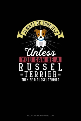 Always Be Yourself Unless You Can Be A Russel Terrier Then Be A Russel Terrier: Glucose Monitoring Log by Blue Cloud Novelty