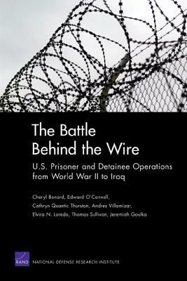 The Battle Behind the Wire: U.S. Prisoner and Detainee Operations from World War II to Iraq by Cheryl Benard, Cathryn Quantic Thurston, Edward O. O'Connell