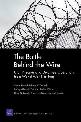 The Battle Behind the Wire: U.S. Prisoner and Detainee Operations from World War II to Iraq by Cathryn Quantic Thurston, Cheryl Benard, Edward O. O'Connell