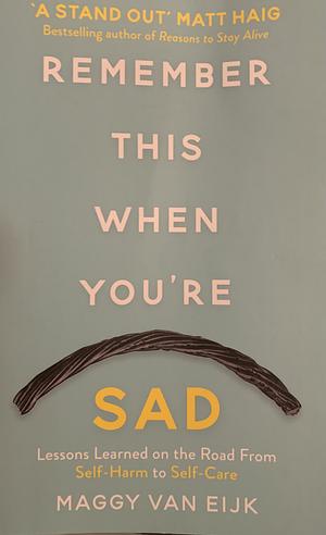 Remember This When You're Sad: Lessons Learned on the Road from Self-Harm to Self-Care by Maggy Van Eijk