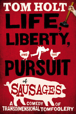 Life, Liberty and the Pursuit of Sausages by Tom Holt