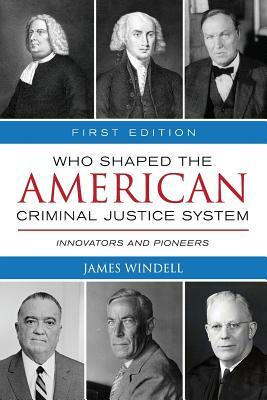 Who Shaped the American Criminal Justice System?: Innovators and Pioneers by James Windell