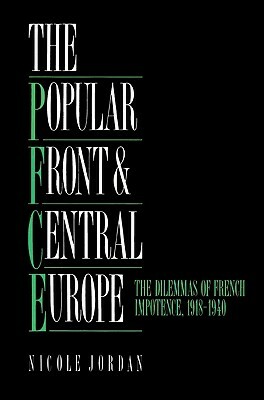 The Popular Front and Central Europe: The Dilemmas of French Impotence 1918-1940 by Nicole Jordan