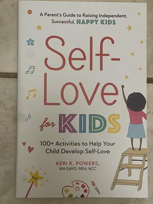 Self-Love for Kids: 100+ Activities to Help Your Child Develop Self-Love by Keri K. Powers