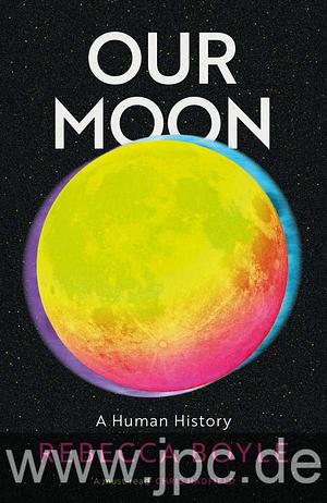 Our Moon: A Human History by Rebecca Boyle, Rebecca Boyle