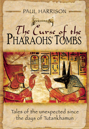 The Curse of the Pharaohs Tombs': Tales of the Unexpected Since the Days of Tutankhamun by Paul Harrison