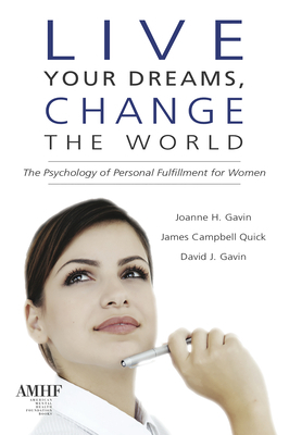 Live Your Dreams, Change the World: The Psychology of Personal Fulfillment for Women by James Campbell Quick, David I. Gavin, Joanna Gavin