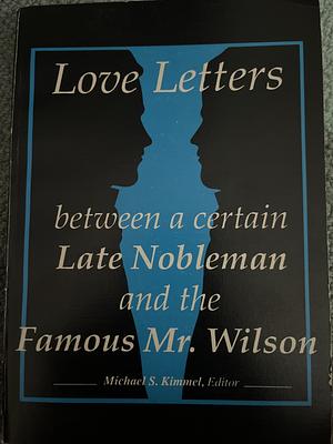 Love Letters Between a Certain Late Nobleman and the Famous Mr. Wilson by Michael S. Kimmel