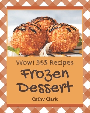 Wow! 365 Frozen Dessert Recipes: A Frozen Dessert Cookbook for Effortless Meals by Cathy Clark