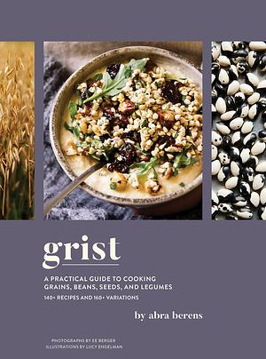 Grist: A Practical Guide to Cooking Grains, Beans, Seeds, and Legumes by Lucy Engelman, EE Berger, Abra Berens