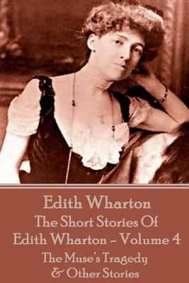 The Short Stories Of Edith Wharton - Volume IV: The Muse's Tragedy & Other Stories by Edith Wharton
