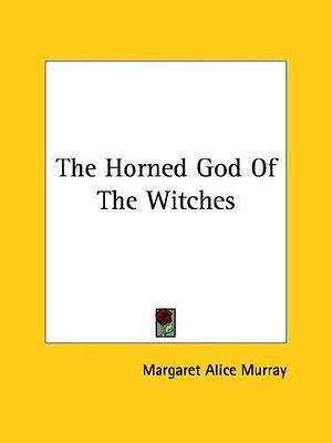 The Horned God of the Witches by Margaret Alice Murray, Margaret Alice Murray