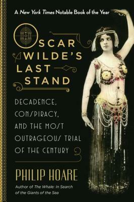 Oscar Wilde's Last Stand: Decadence, Conspiracy, and the Most Outrageous Trial of the Century by Philip Hoare