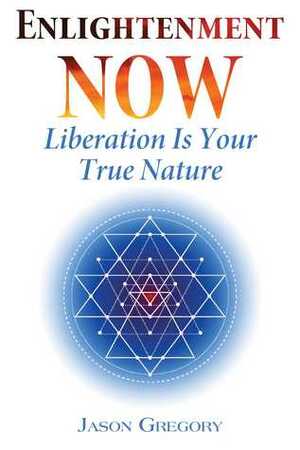 Enlightenment Now: Liberation is Your True Nature by Jason Gregory